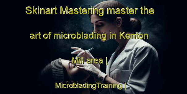 Skinart Mastering master the art of microblading in Kenton Mill area | MicrobladingTraining | MicrobladingClasses | SkinartTraining-United States